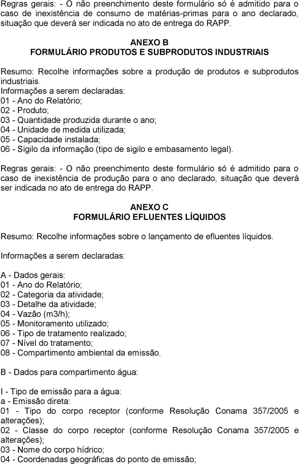 Informações a serem declaradas: 01 - Ano do Relatório; 02 - Produto; 03 - Quantidade produzida durante o ano; 04 - Unidade de medida utilizada; 05 - Capacidade instalada; 06 - Sigilo da informação