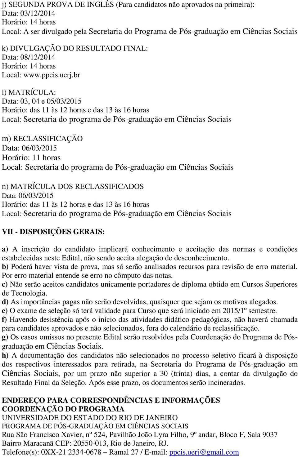 em Ciências Sociais n) MATRÍCULA DOS RECLASSIFICADOS Data: 06/03/2015 Horário: das 11 às 12 horas e das 13 às 16 horas Local: Secretaria do programa de Pós-graduação em Ciências Sociais VII -