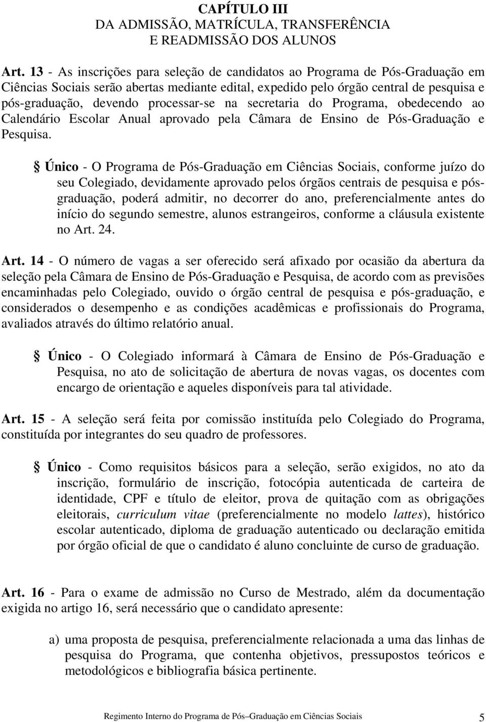 processar-se na secretaria do Programa, obedecendo ao Calendário Escolar Anual aprovado pela Câmara de Ensino de Pós-Graduação e Pesquisa.