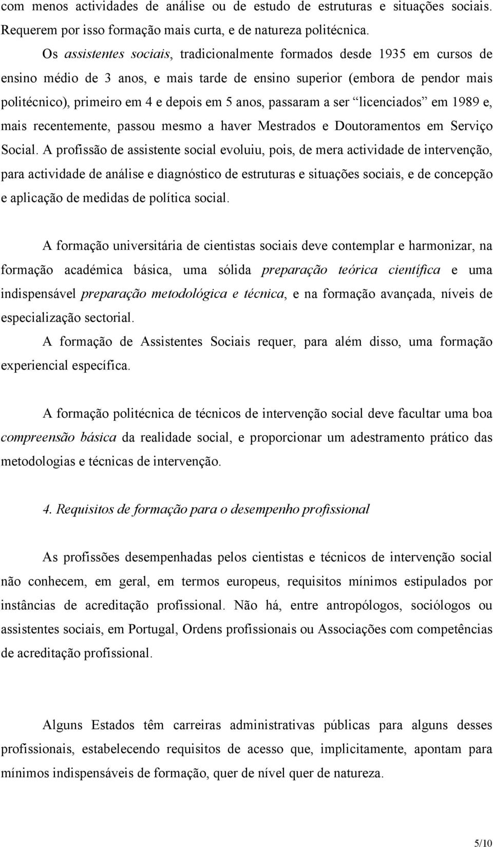 anos, passaram a ser licenciados em 1989 e, mais recentemente, passou mesmo a haver Mestrados e Doutoramentos em Serviço Social.