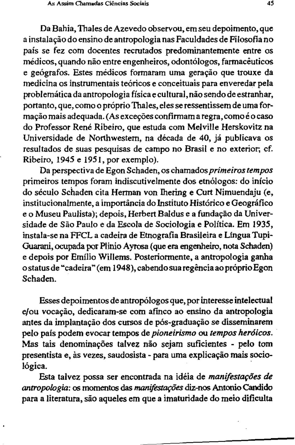 Estes médicos formaram uma geração que trouxe da medicina os instrumentais teóricos e conceituais para enveredar pela problemática da antropologia física e cultural, não sendo de estranhar, portanto,