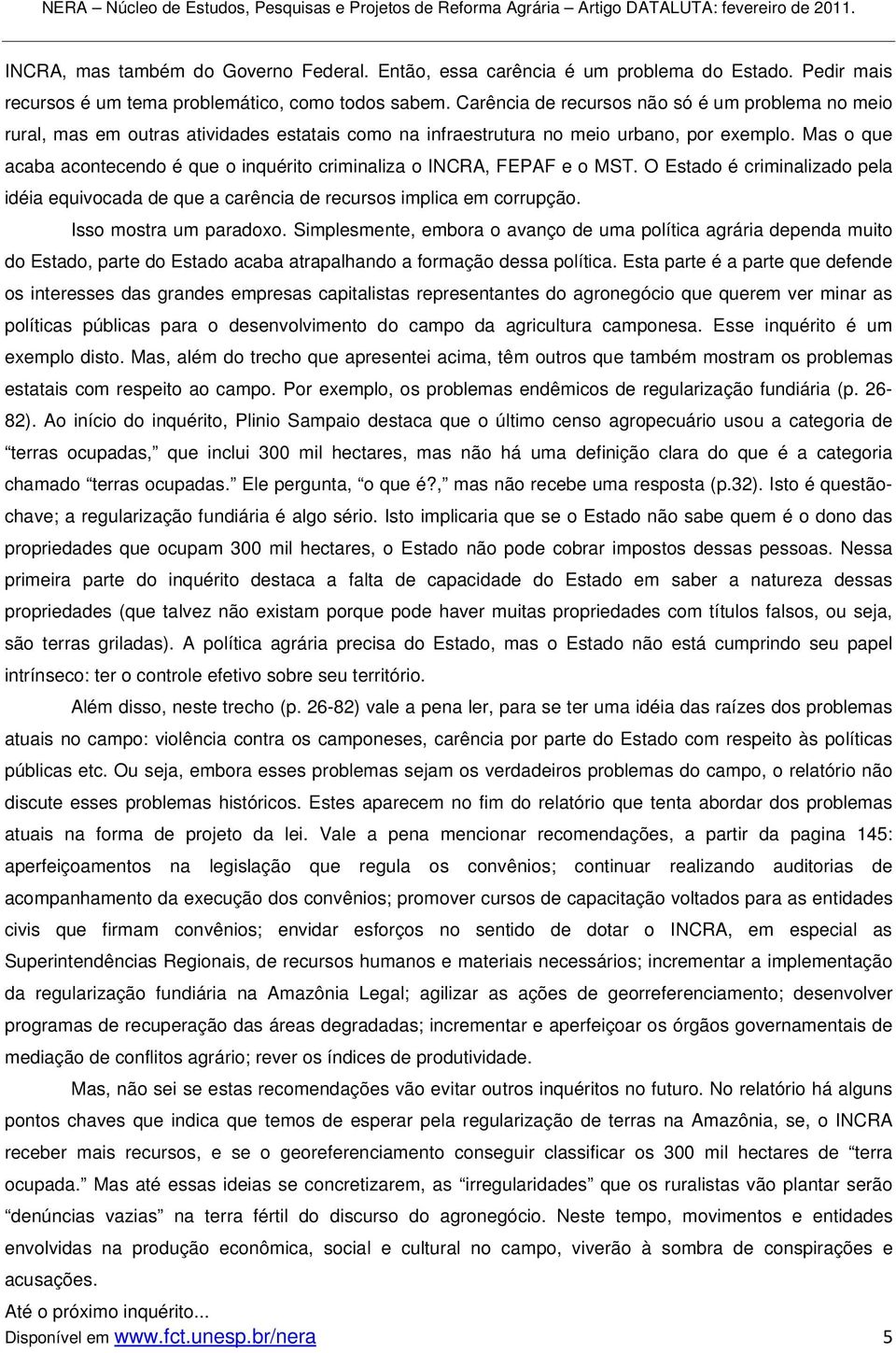 Mas o que acaba acontecendo é que o inquérito criminaliza o INCRA, FEPAF e o MST. O Estado é criminalizado pela idéia equivocada de que a carência de recursos implica em corrupção.