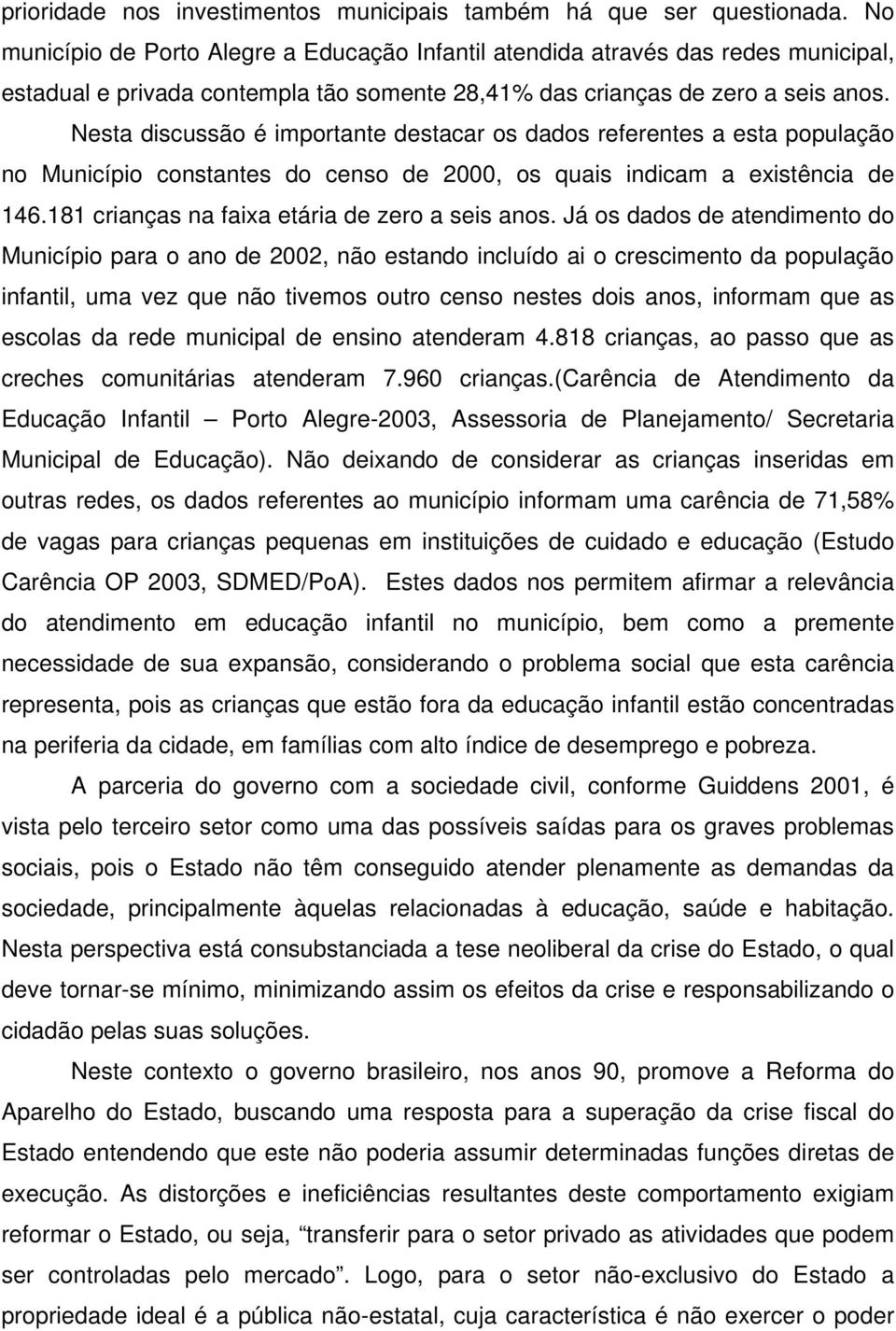 Nesta discussão é importante destacar os dados referentes a esta população no Município constantes do censo de 2000, os quais indicam a existência de 146.