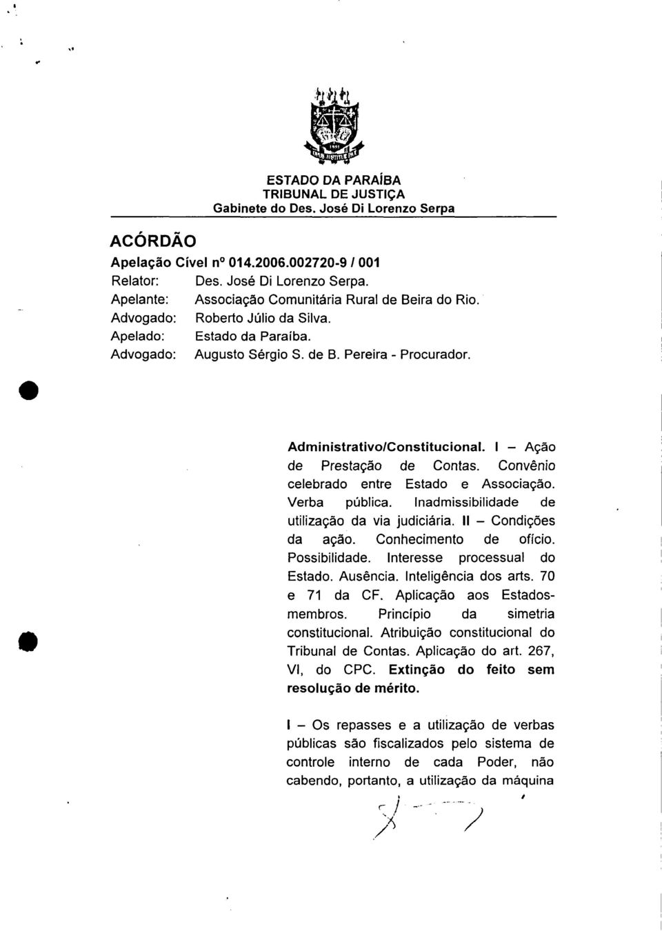 Convênio celebrado entre Estado e Associação. Verba pública, lnadmissibilidade de utilização da via judiciária. II Condições da ação. Conhecimento de ofício. Possibilidade.