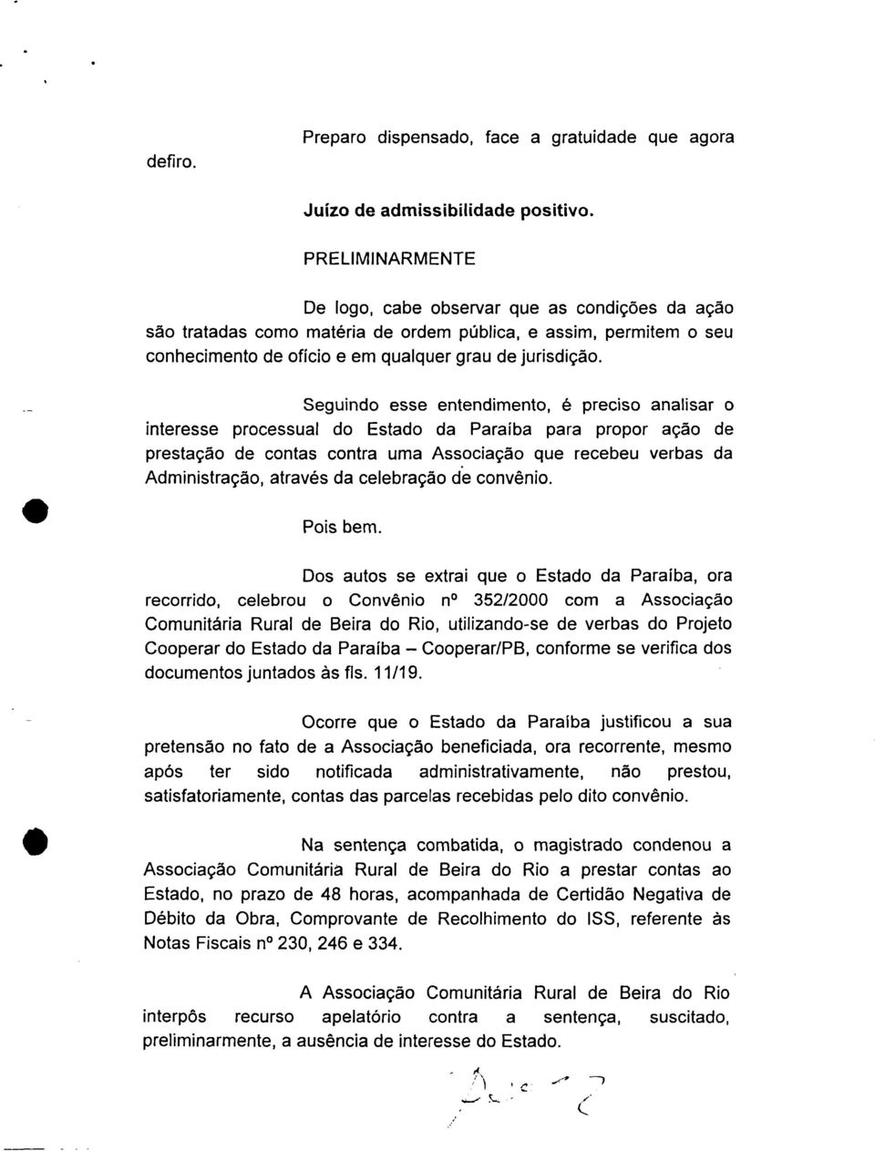 Seguindo esse entendimento, é preciso analisar o interesse processual do Estado da Paraíba para propor ação de prestação de contas contra uma Associação que recebeu verbas da Administração, através