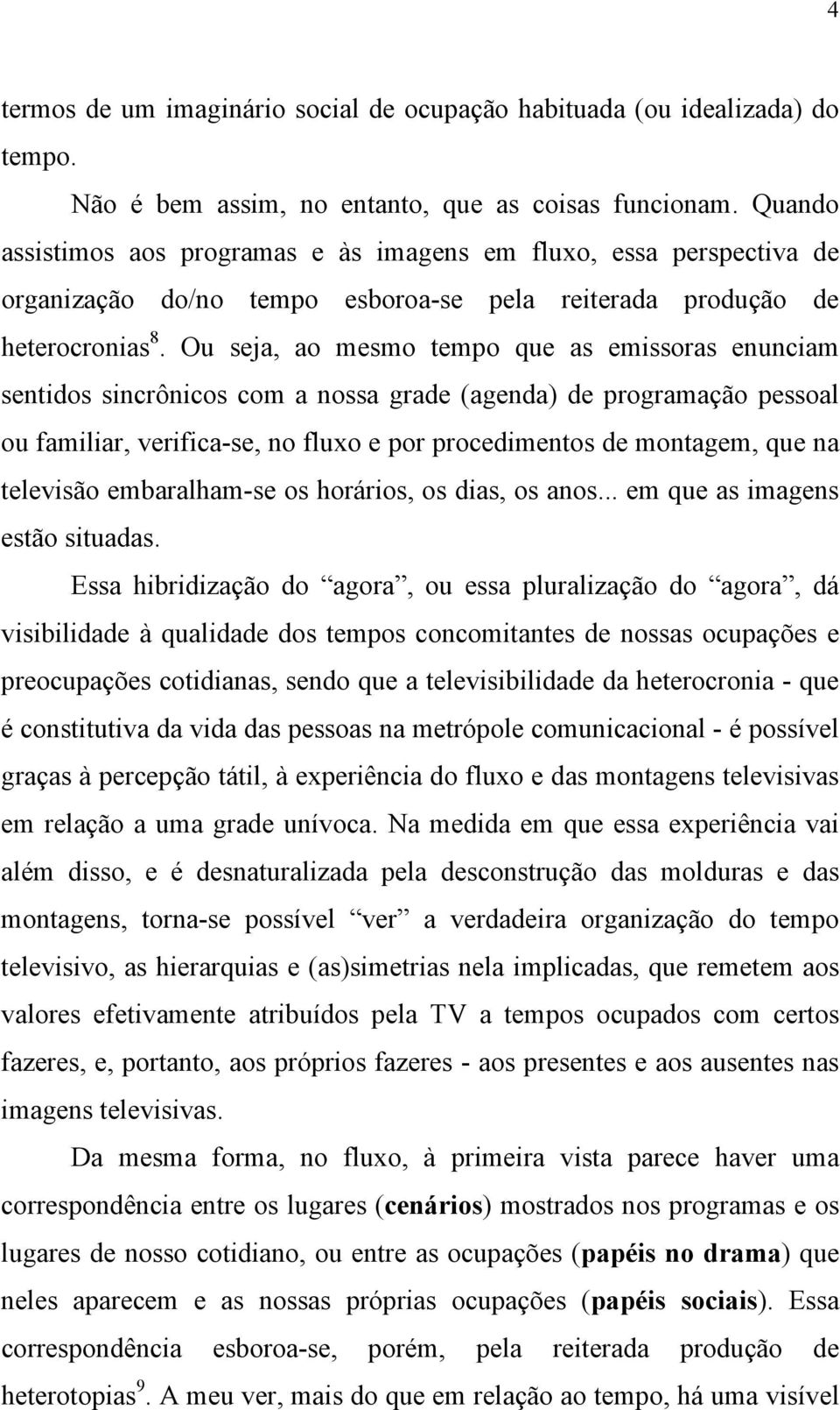 Ou seja, ao mesmo tempo que as emissoras enunciam sentidos sincrônicos com a nossa grade (agenda) de programação pessoal ou familiar, verifica-se, no fluxo e por procedimentos de montagem, que na