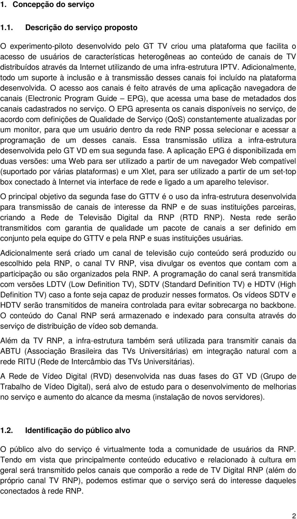 Adicionalmente, todo um suporte à inclusão e à transmissão desses canais foi incluído na plataforma desenvolvida.