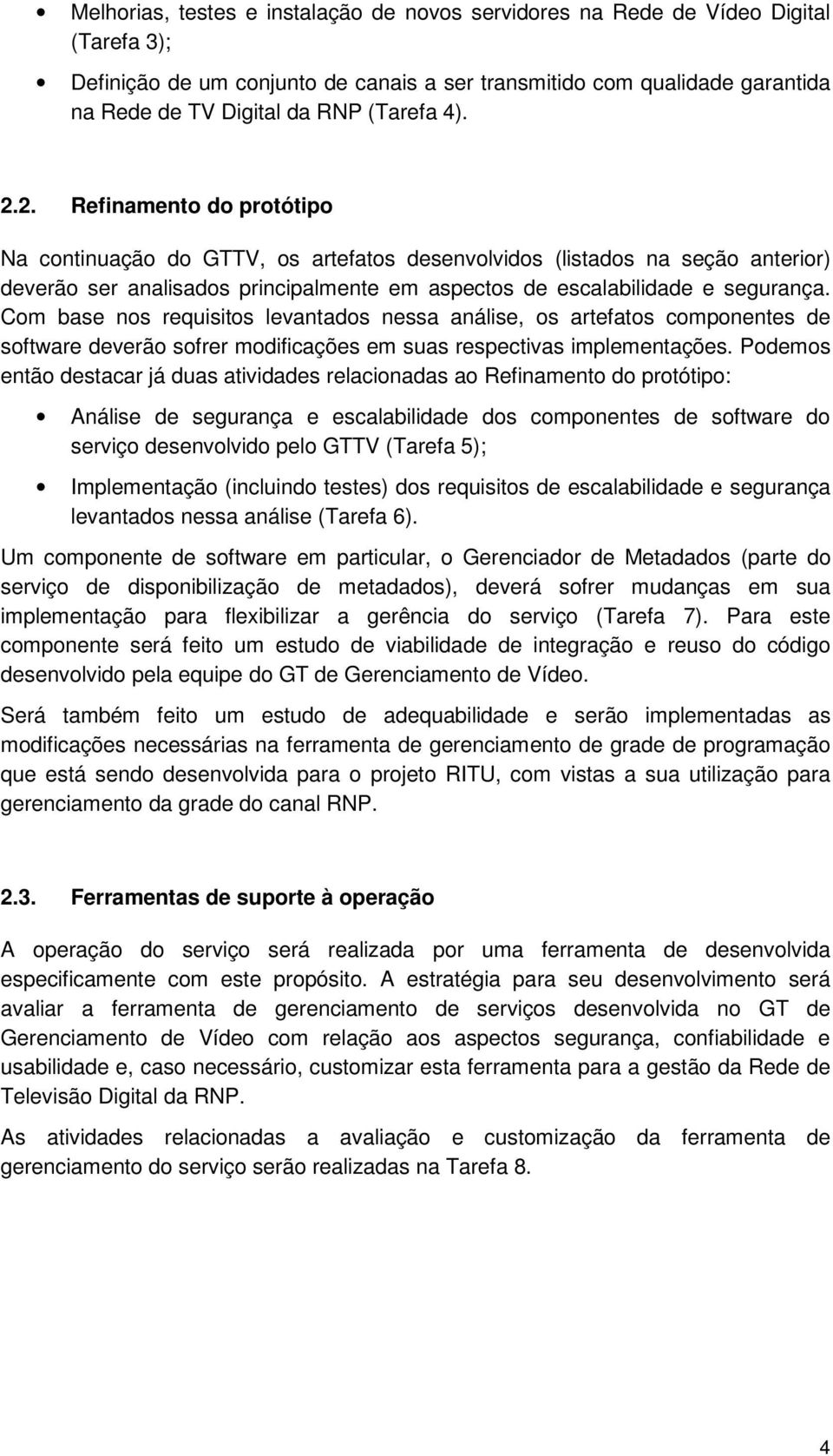 Com base nos requisitos levantados nessa análise, os artefatos componentes de software deverão sofrer modificações em suas respectivas implementações.