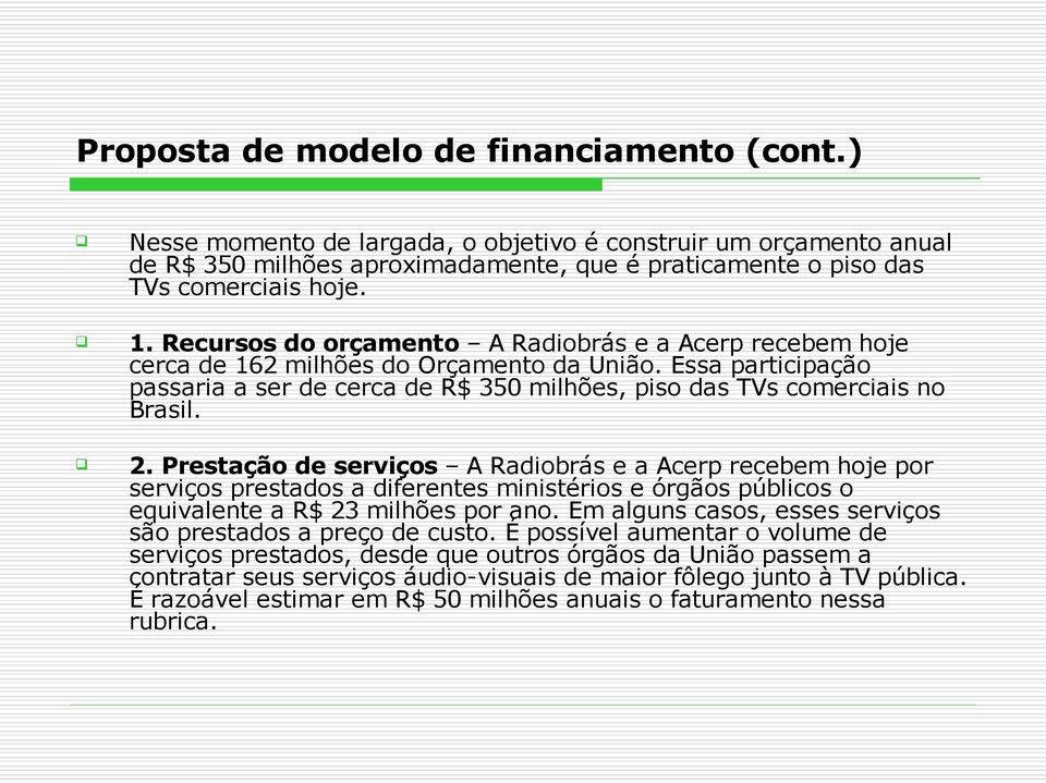 Prestação de serviços A Radiobrás e a Acerp recebem hoje por serviços prestados a diferentes ministérios e órgãos públicos o equivalente a R$ 23 milhões por ano.