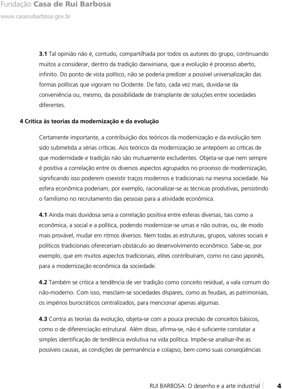 De fato, cada vez mais, duvida-se da conveniência ou, mesmo, da possibilidade de transplante de soluções entre sociedades diferentes.