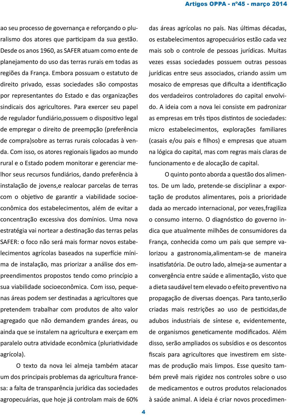 Embora possuam o estatuto de direito privado, essas sociedades são compostas por representantes do Estado e das organizações sindicais dos agricultores.