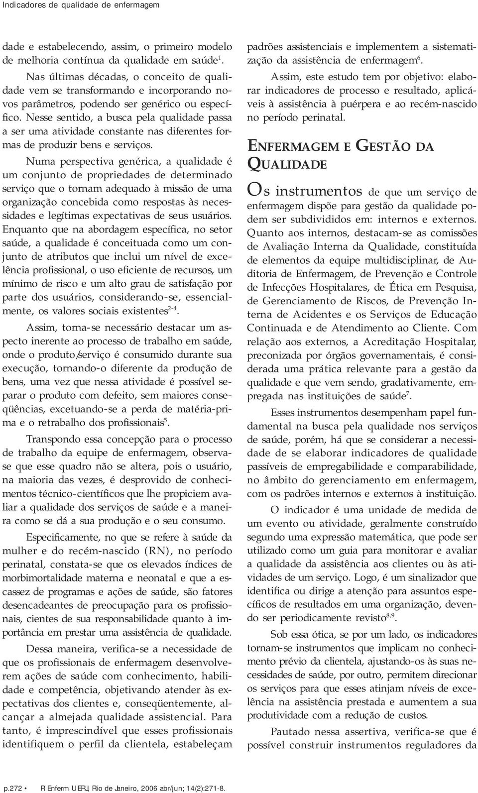 Nesse sentido, a busca pela qualidade passa a ser uma atividade constante nas diferentes formas de produzir bens e serviços.