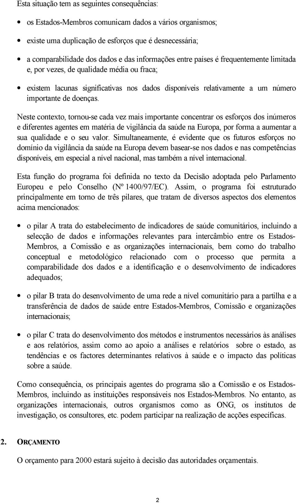 Neste contexto, tornou-se cada vez mais importante concentrar os esforços dos inúmeros e diferentes agentes em matéria de vigilância da saúde na Europa, por forma a aumentar a sua qualidade e o seu