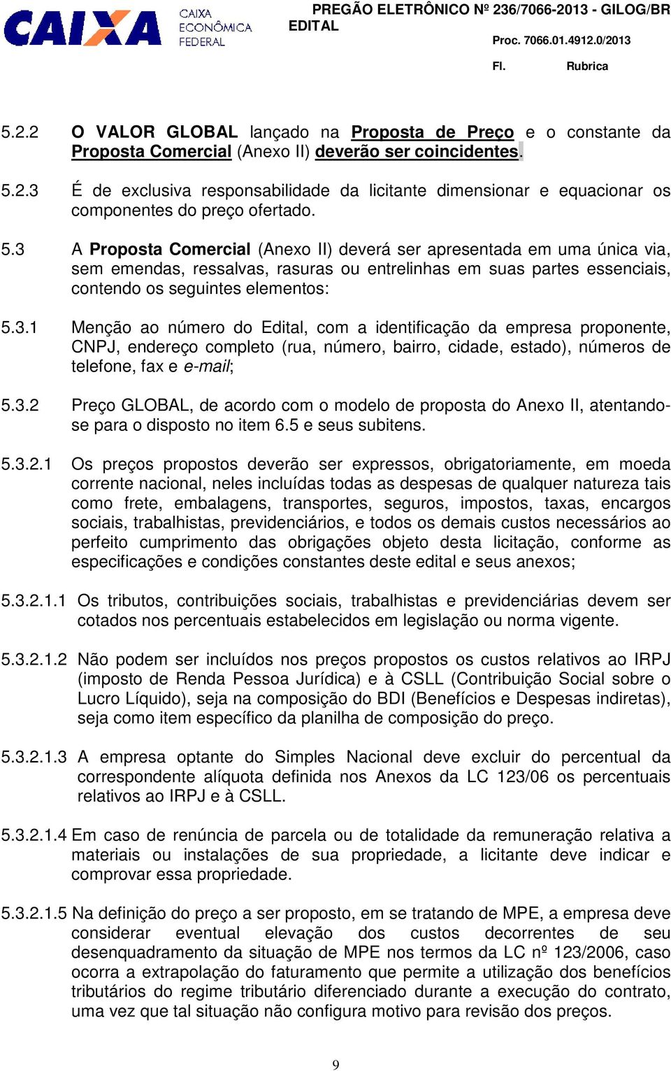 3.2 Preço GLOBAL, de acordo com o modelo de proposta do Anexo II, atentandose para o disposto no item 6.5 e seus subitens. 5.3.2.1 Os preços propostos deverão ser expressos, obrigatoriamente, em