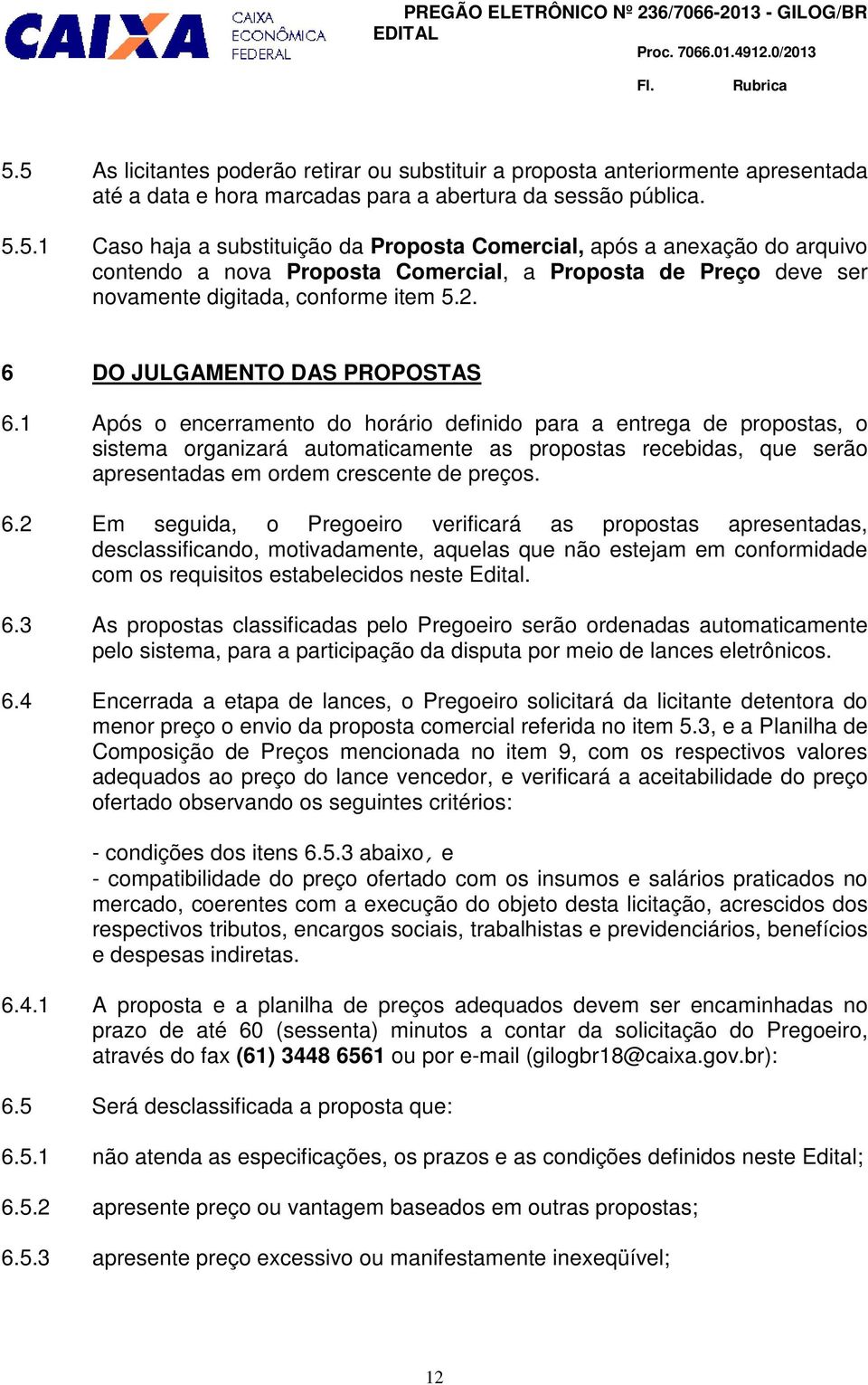 1 Após o encerramento do horário definido para a entrega de propostas, o sistema organizará automaticamente as propostas recebidas, que serão apresentadas em ordem crescente de preços. 6.