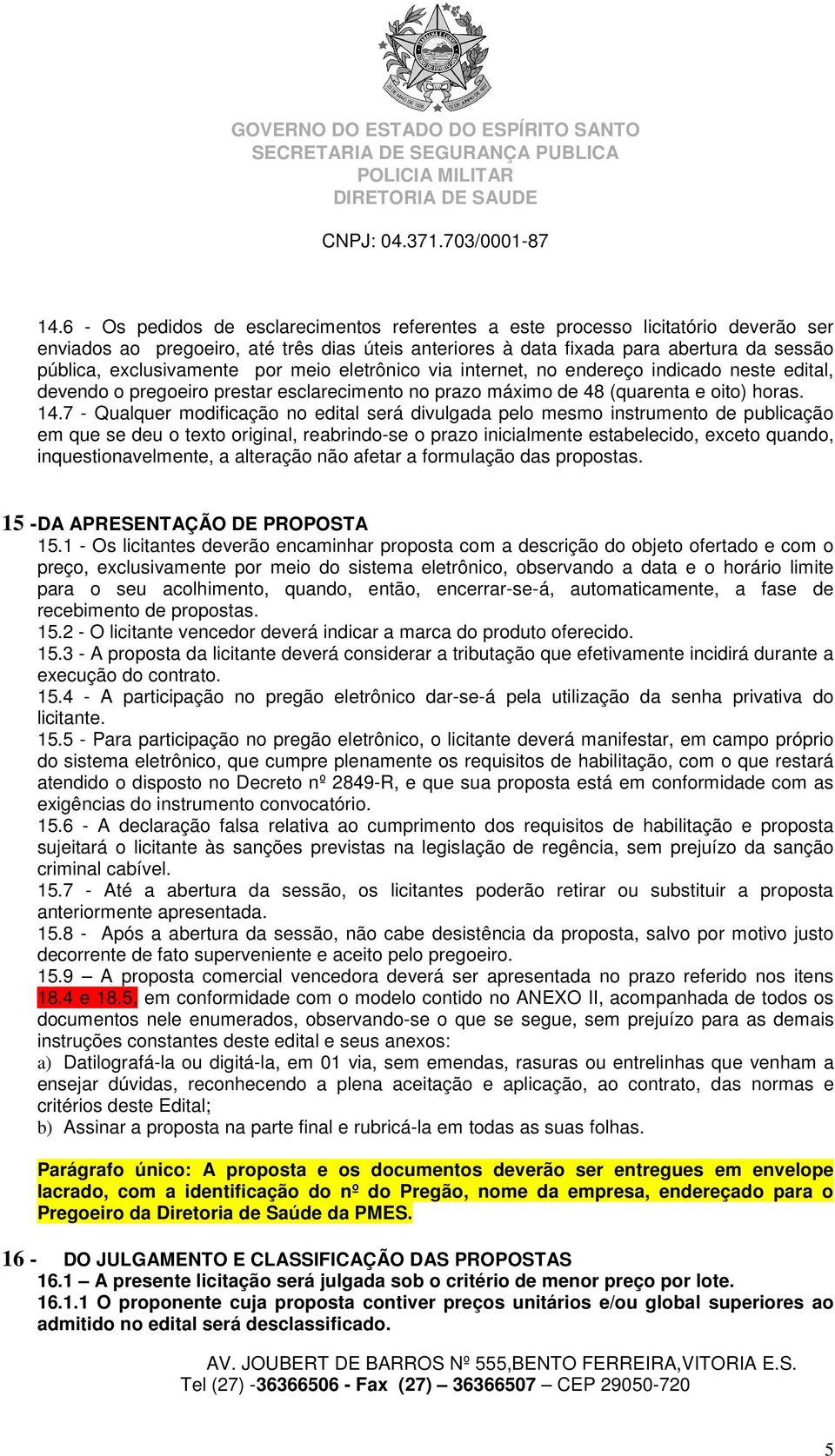 7 - Qualquer modificação no edital será divulgada pelo mesmo instrumento de publicação em que se deu o texto original, reabrindo-se o prazo inicialmente estabelecido, exceto quando,