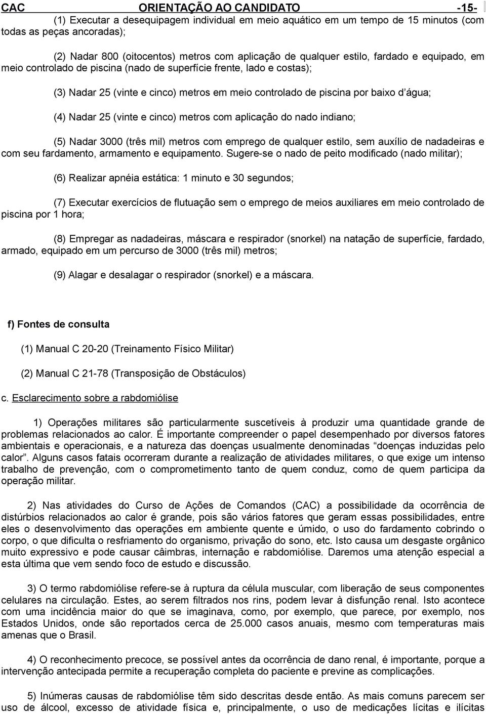 metros com aplicação do nado indiano; (5) Nadar 3000 (três mil) metros com emprego de qualquer estilo, sem auxílio de nadadeiras e com seu fardamento, armamento e equipamento.