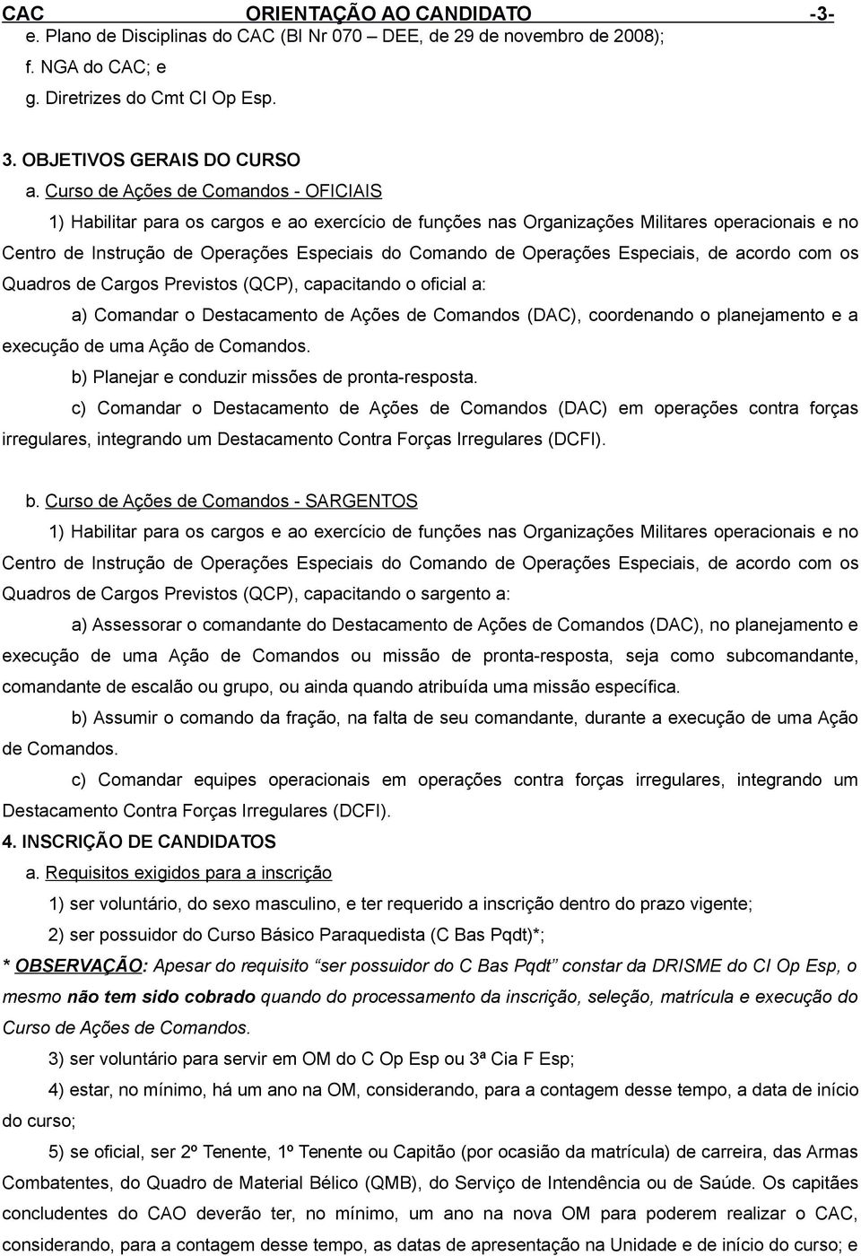 Operações Especiais, de acordo com os Quadros de Cargos Previstos (QCP), capacitando o oficial a: a) Comandar o Destacamento de Ações de Comandos (DAC), coordenando o planejamento e a execução de uma