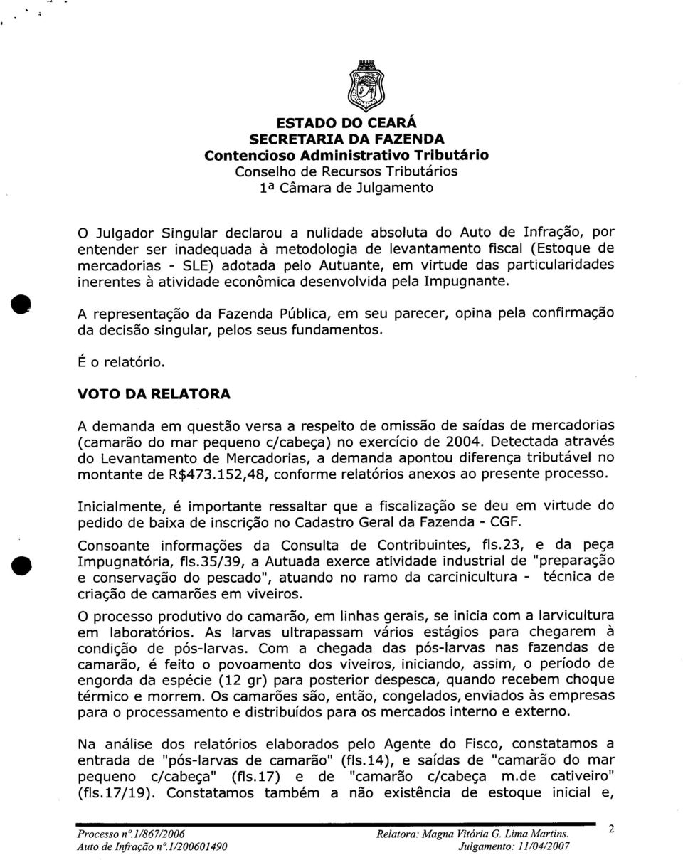 A representação da Fazenda Pública, em seu parecer, opina pela confirmação da decisão singular, pelos seus fundamentos. É o relatório.