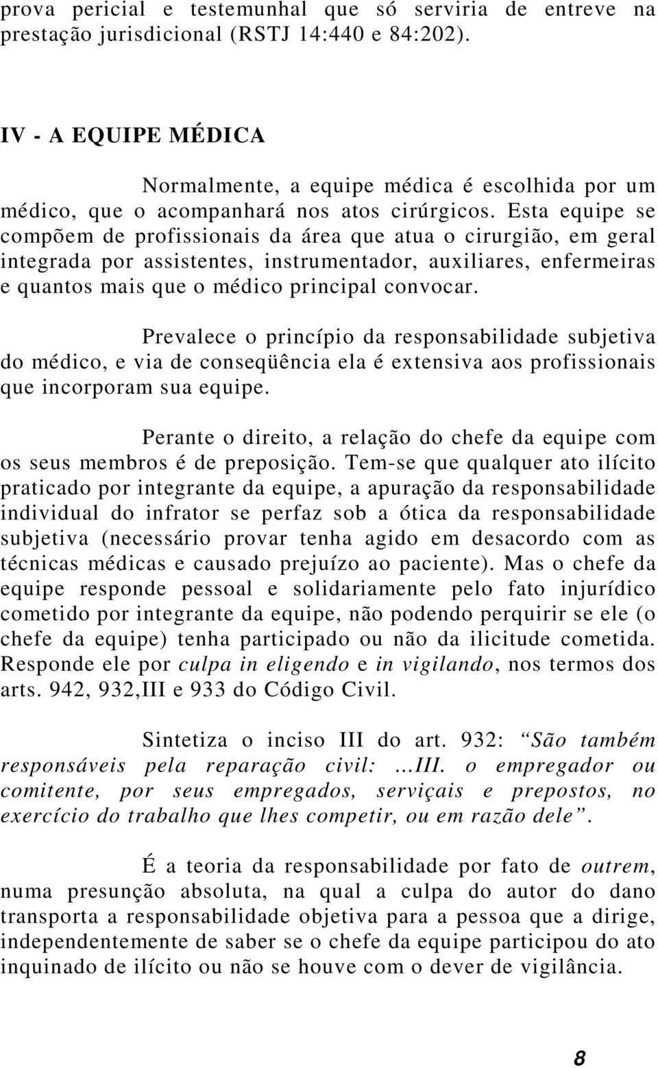 Esta equipe se compõem de profissionais da área que atua o cirurgião, em geral integrada por assistentes, instrumentador, auxiliares, enfermeiras e quantos mais que o médico principal convocar.