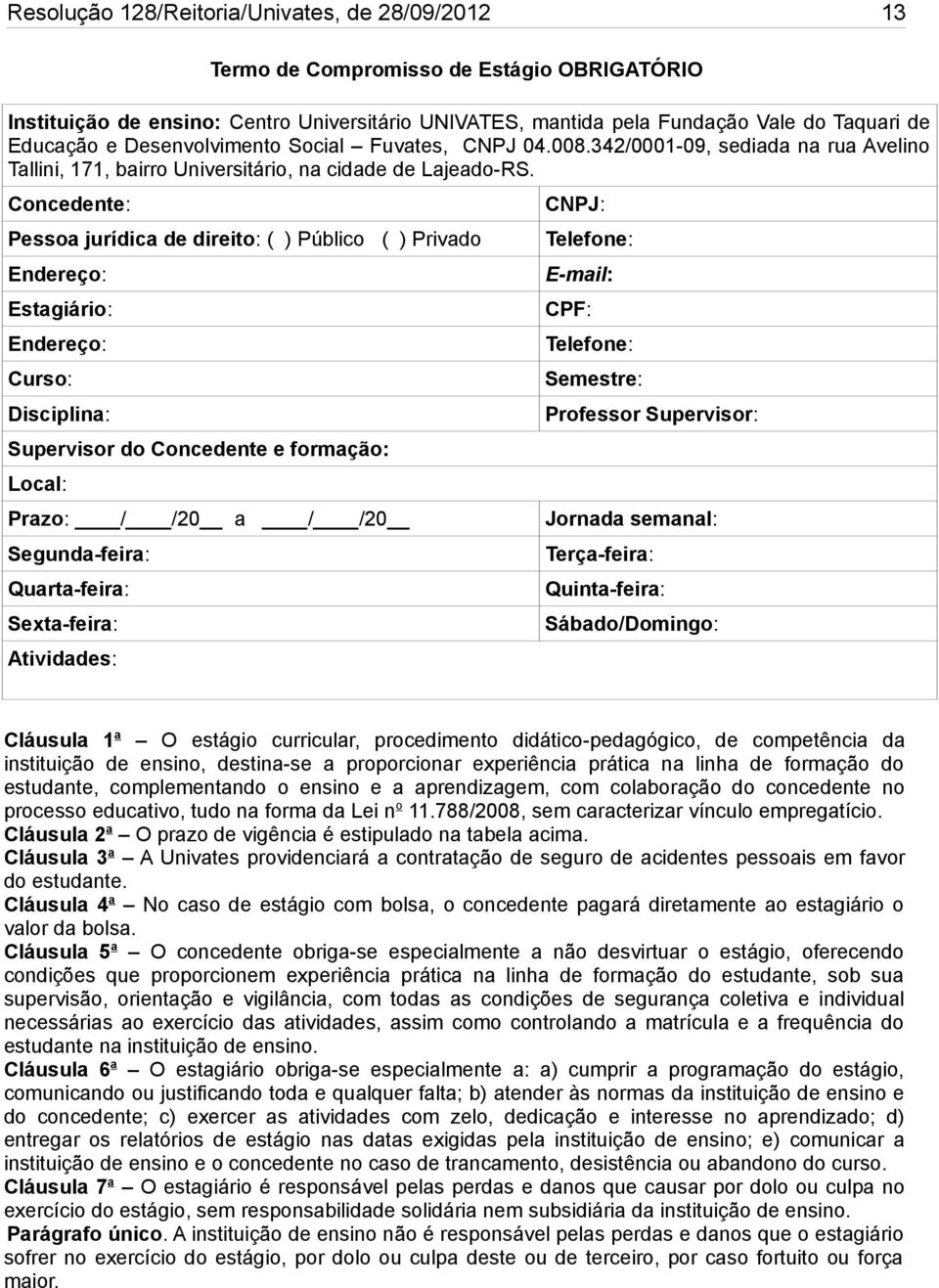 Concedente: Pessoa jurídica de direito: ( ) Público ( ) Privado Endereço: Estagiário: Endereço: Curso: Disciplina: Supervisor do Concedente e formação: Local: Prazo: / /20 a / /20 Segunda-feira: