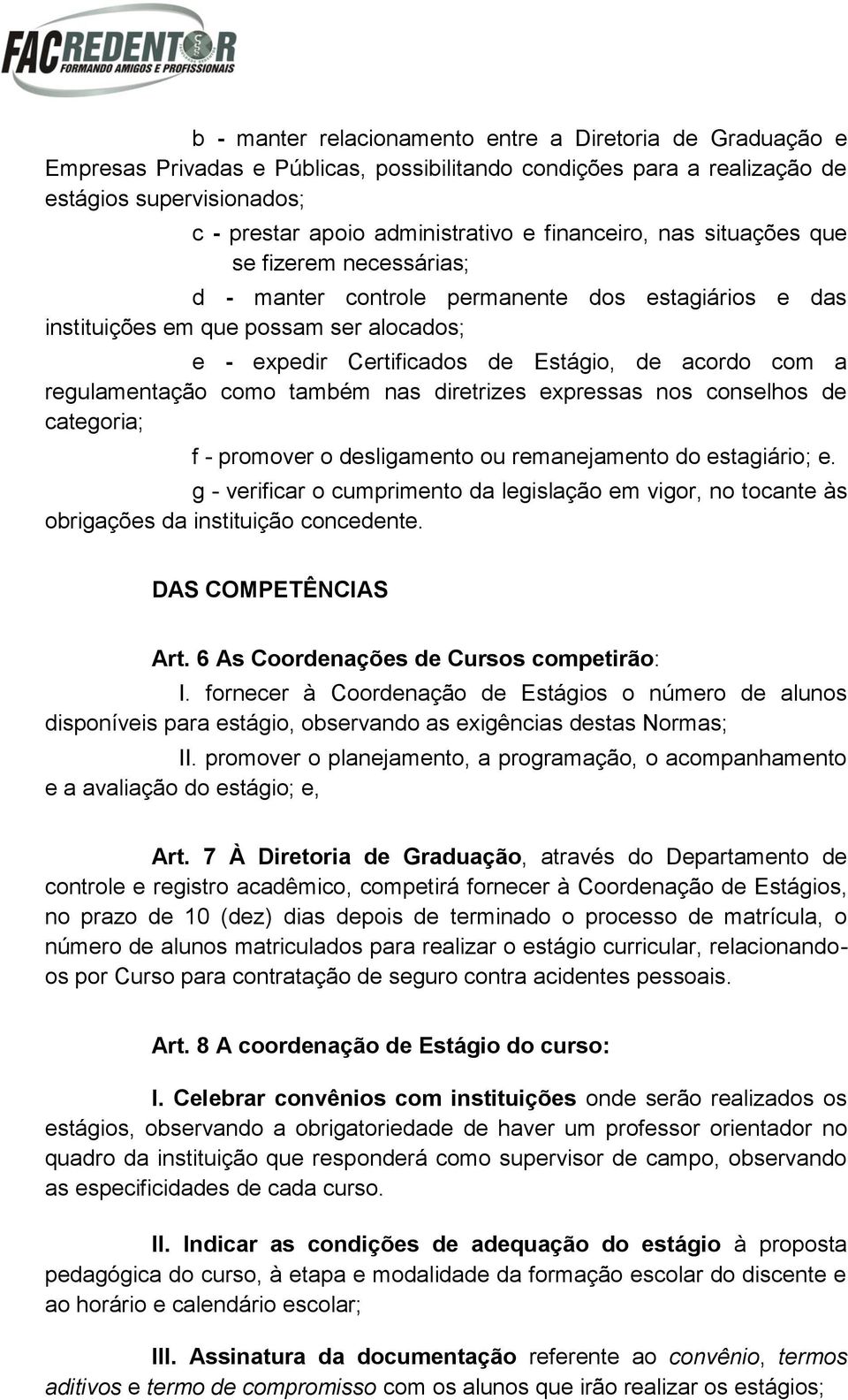 a regulamentação como também nas diretrizes expressas nos conselhos de categoria; f - promover o desligamento ou remanejamento do estagiário; e.