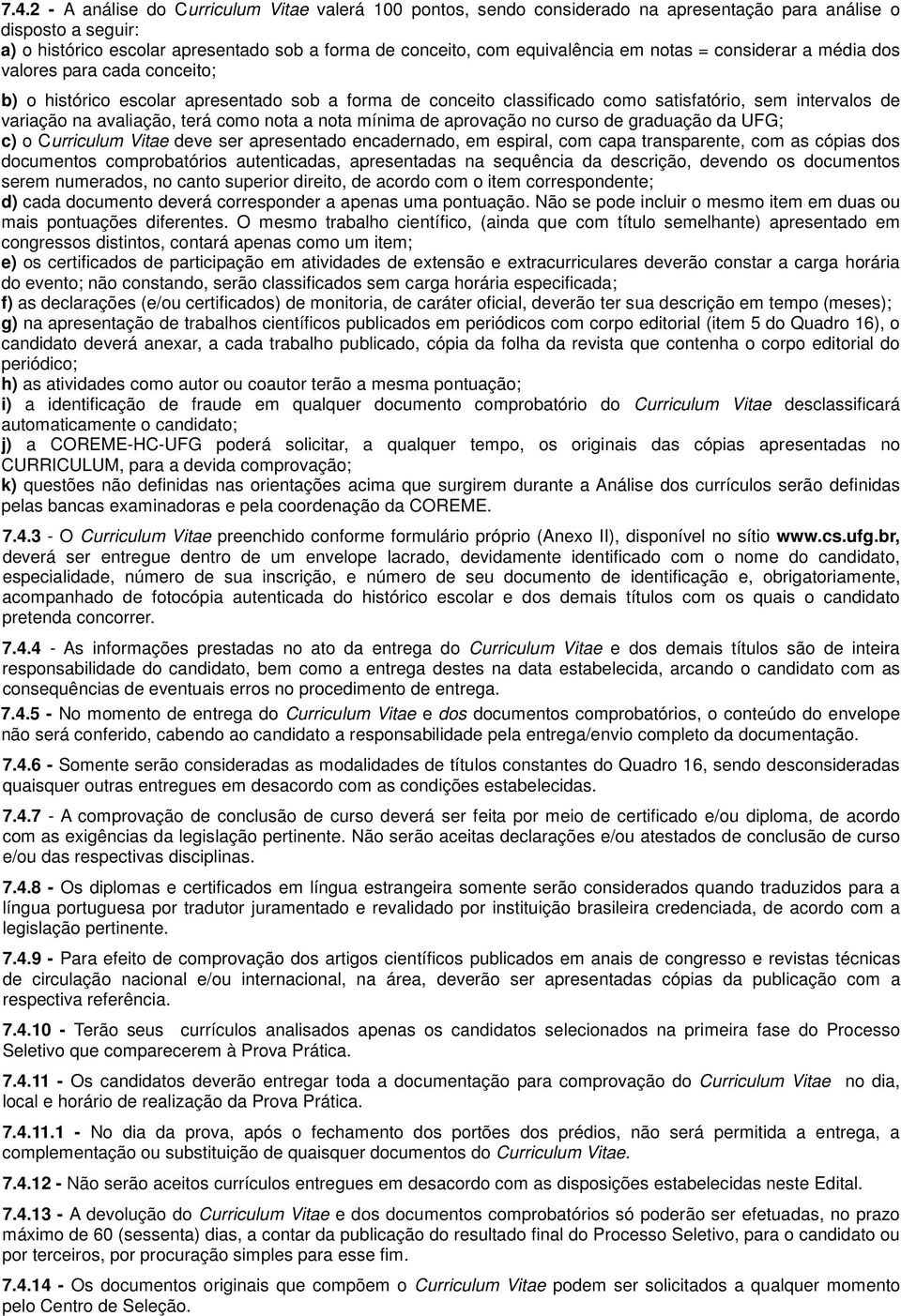 avaliação, terá como nota a nota mínima de aprovação no curso de graduação da UFG; c) o Curriculum Vitae deve ser apresentado encadernado, em espiral, com capa transparente, com as cópias dos