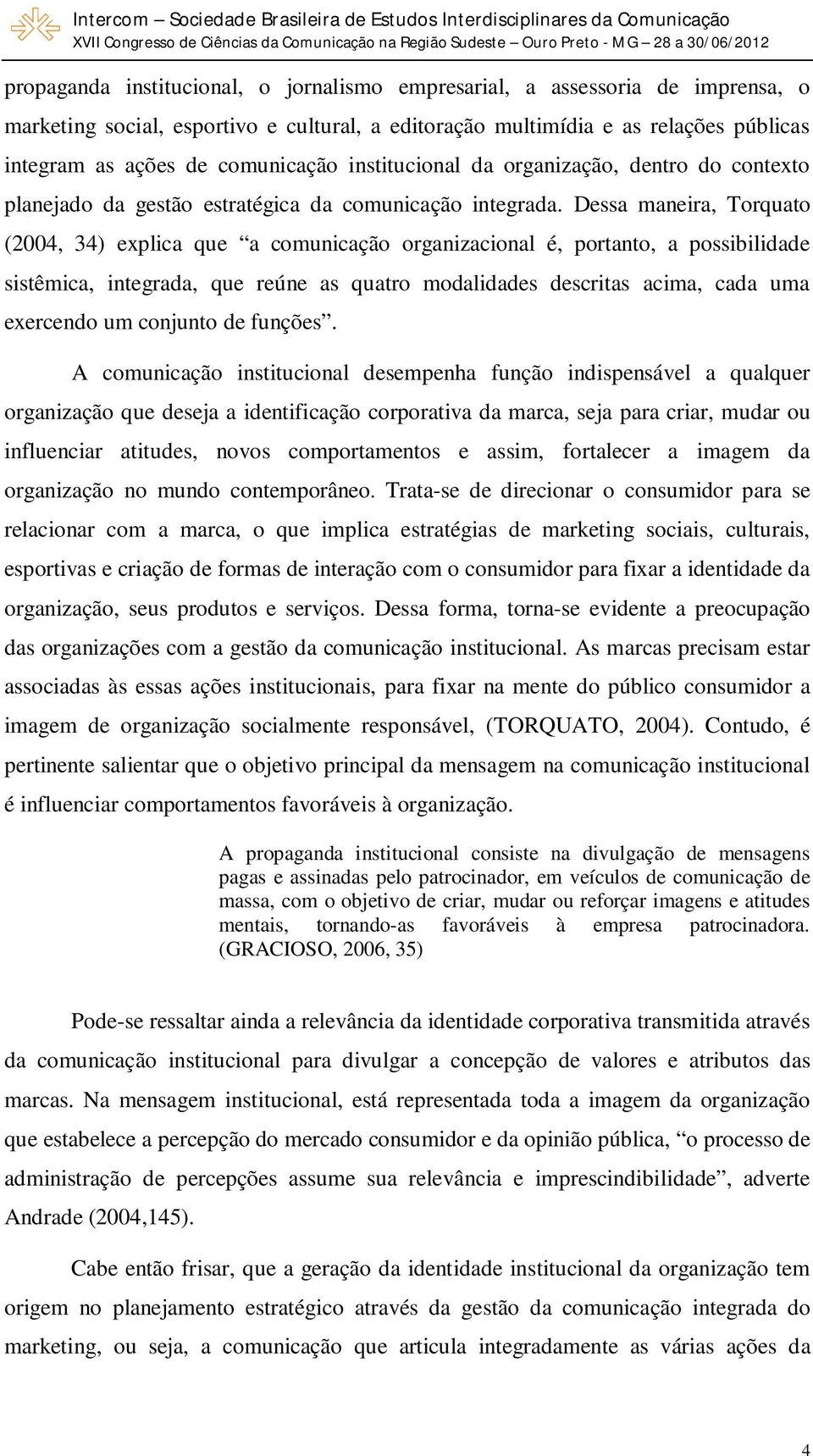 Dessa maneira, Torquato (2004, 34) explica que a comunicação organizacional é, portanto, a possibilidade sistêmica, integrada, que reúne as quatro modalidades descritas acima, cada uma exercendo um