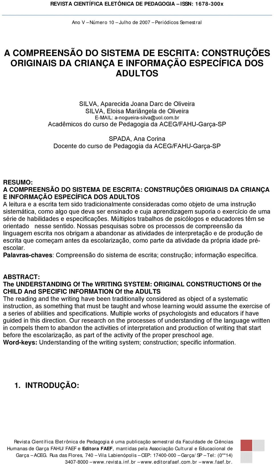 br Acadêmicos do curso de Pedagogia da ACEG/FAHU-Garça-SP SPADA, Ana Corina Docente do curso de Pedagogia da ACEG/FAHU-Garça-SP RESUMO: A COMPREENSÃO DO SISTEMA DE ESCRITA: CONSTRUÇÕES ORIGINAIS DA