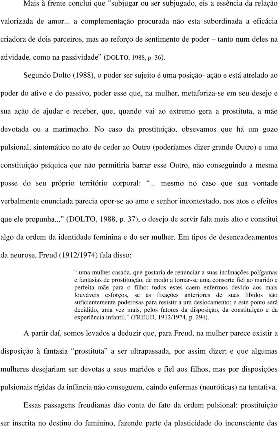 Segundo Dolto (1988), o poder ser sujeito é uma posição- ação e está atrelado ao poder do ativo e do passivo, poder esse que, na mulher, metaforiza-se em seu desejo e sua ação de ajudar e receber,