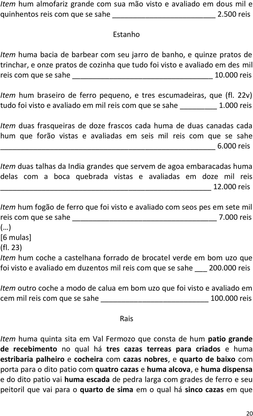 000 reis Item hum braseiro de ferro pequeno, e tres escumadeiras, que (fl. 22v) tudo foi visto e avaliado em mil reis com que se sahe 1.