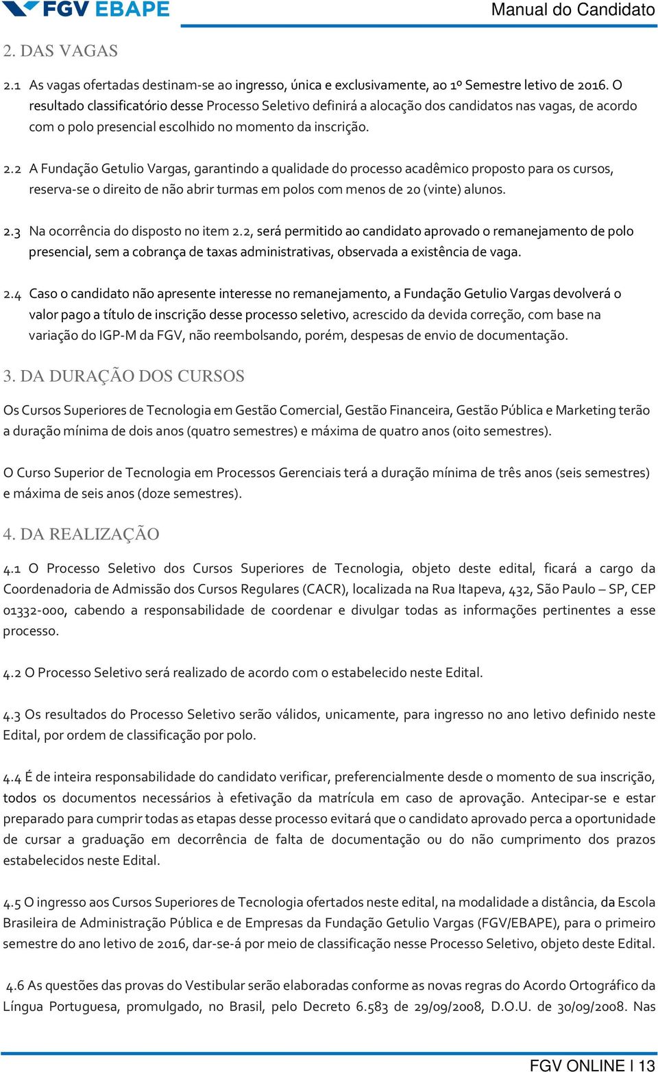 2 A Fundação Getulio Vargas, garantindo a qualidade do processo acadêmico proposto para os cursos, reserva-se o direito de não abrir turmas em polos com menos de 20