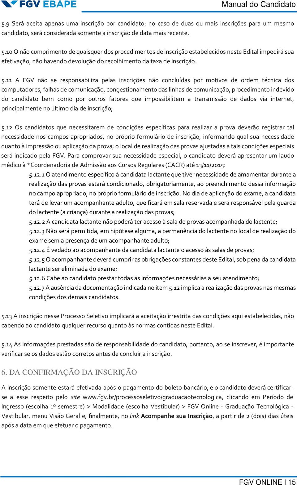 11 A FGV não se responsabiliza pelas inscrições não concluídas por motivos de ordem técnica dos computadores, falhas de comunicação, congestionamento das linhas de comunicação, procedimento indevido