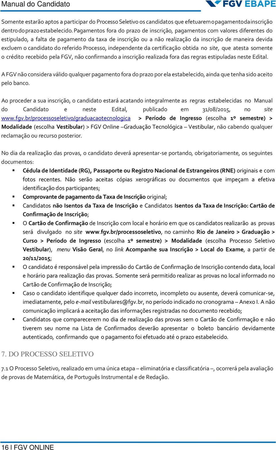 candidato do referido Processo, independente da certificação obtida no site, que atesta somente o crédito recebido pela FGV, não confirmando a inscrição realizada fora das regras estipuladas neste