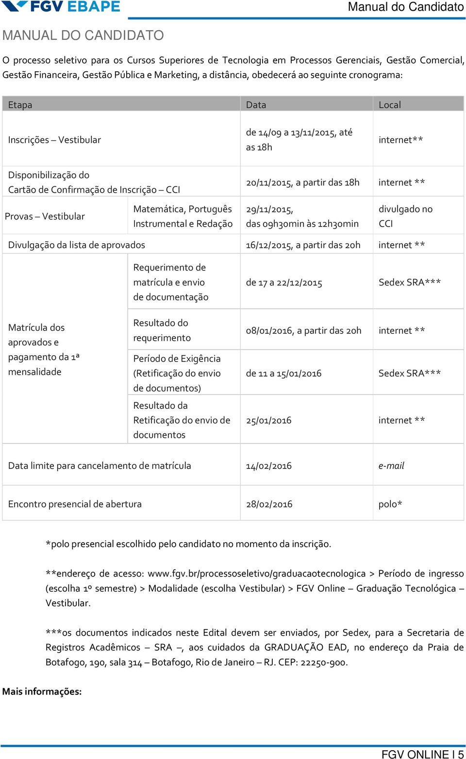 internet ** Provas Vestibular Matemática, Português Instrumental e Redação 29/11/2015, das 09h30min às 12h30min divulgado no CCI Divulgação da lista de aprovados 16/12/2015, a partir das 20h internet