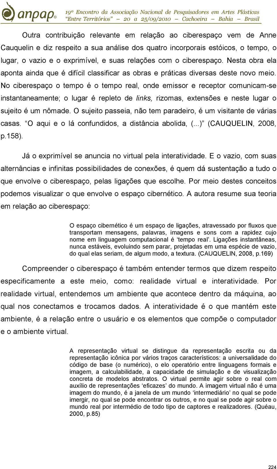 No ciberespaço o tempo é o tempo real, onde emissor e receptor comunicam-se instantaneamente; o lugar é repleto de links, rizomas, extensões e neste lugar o sujeito é um nômade.