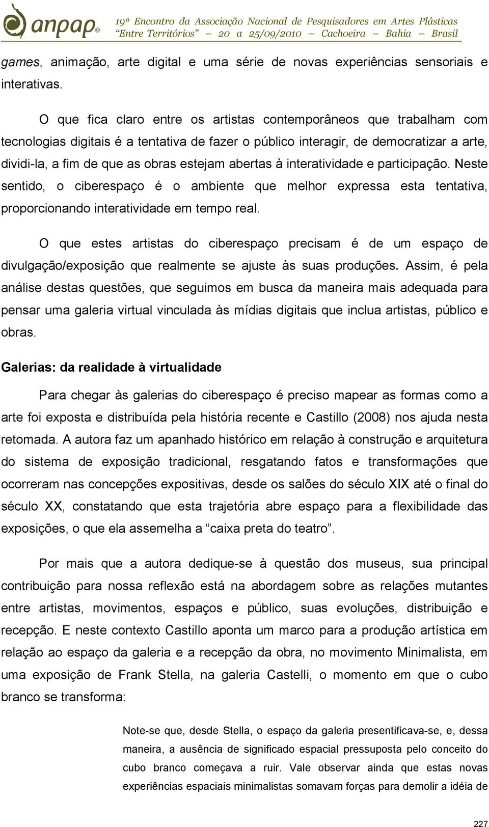 abertas à interatividade e participação. Neste sentido, o ciberespaço é o ambiente que melhor expressa esta tentativa, proporcionando interatividade em tempo real.