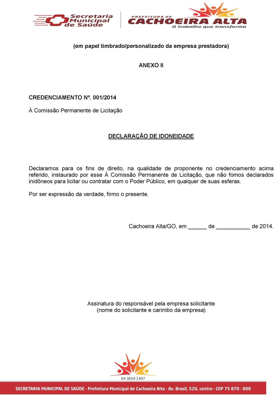 credenciamento acima referido, instaurado por esse À Comissão Permanente de Licitação, que não fomos declarados inidôneos para licitar ou contratar