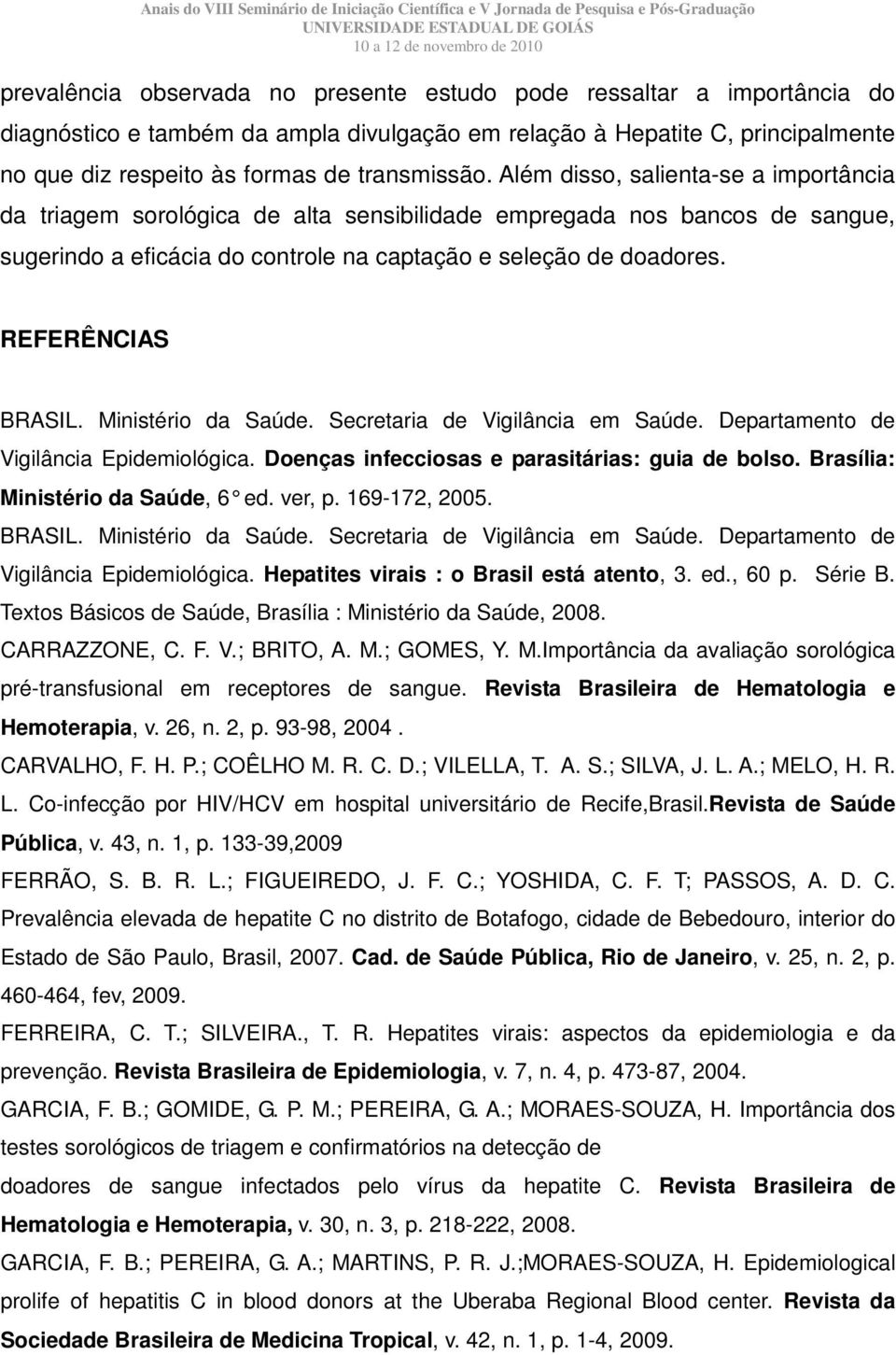 REFERÊNCIAS BRASIL. Ministério da Saúde. Secretaria de Vigilância em Saúde. Departamento de Vigilância Epidemiológica. Doenças infecciosas e parasitárias: guia de bolso.