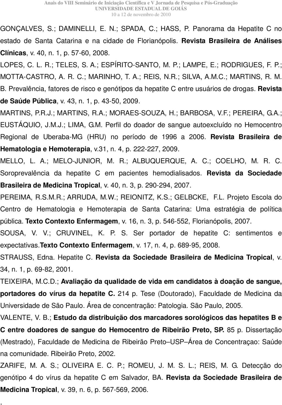 Prevalência, fatores de risco e genótipos da hepatite C entre usuários de drogas. Revista de Saúde Pública, v. 43, n. 1, p. 43-50, 2009. MARTINS, P.R.J.; MARTINS, R.A.; MORAES-SOUZA, H.; BARBOSA, V.F.