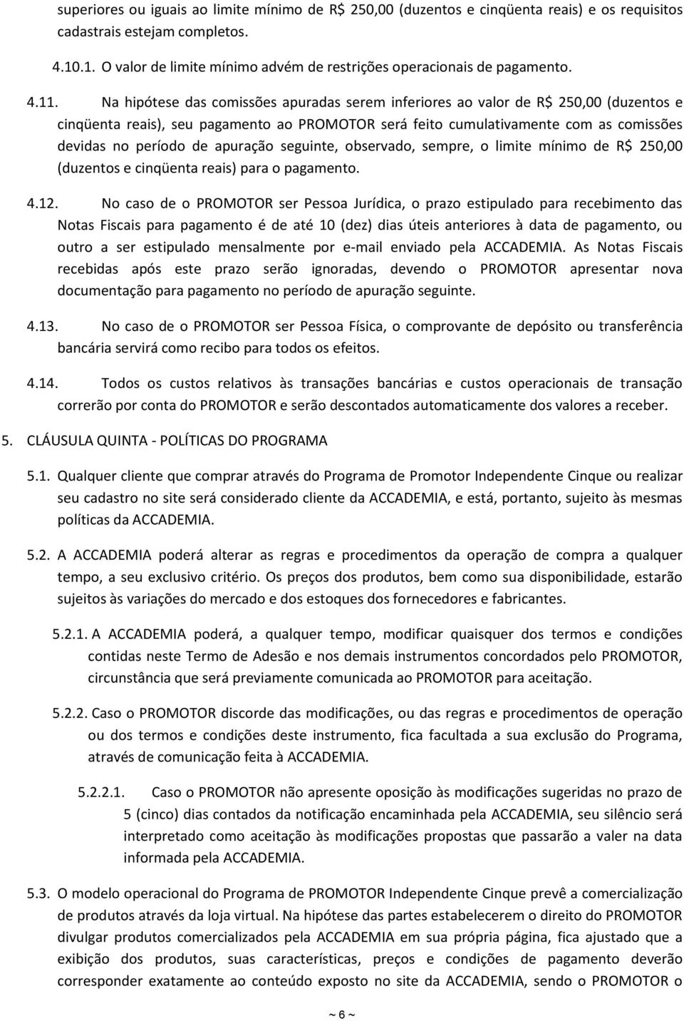 Na hipótese das comissões apuradas serem inferiores ao valor de R$ 250,00 (duzentos e cinqüenta reais), seu pagamento ao PROMOTOR será feito cumulativamente com as comissões devidas no período de