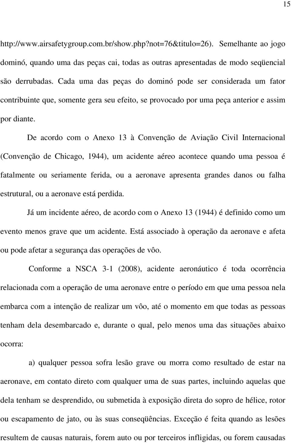 De acordo com o Anexo 13 à Convenção de Aviação Civil Internacional (Convenção de Chicago, 1944), um acidente aéreo acontece quando uma pessoa é fatalmente ou seriamente ferida, ou a aeronave