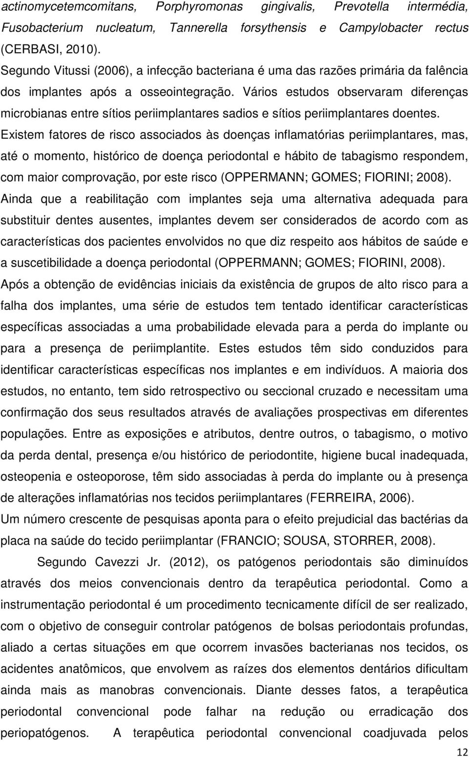 Vários estudos observaram diferenças microbianas entre sítios periimplantares sadios e sítios periimplantares doentes.