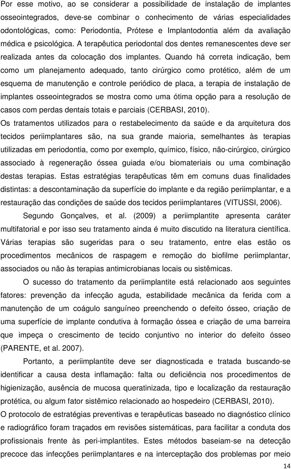 Quando há correta indicação, bem como um planejamento adequado, tanto cirúrgico como protético, além de um esquema de manutenção e controle periódico de placa, a terapia de instalação de implantes