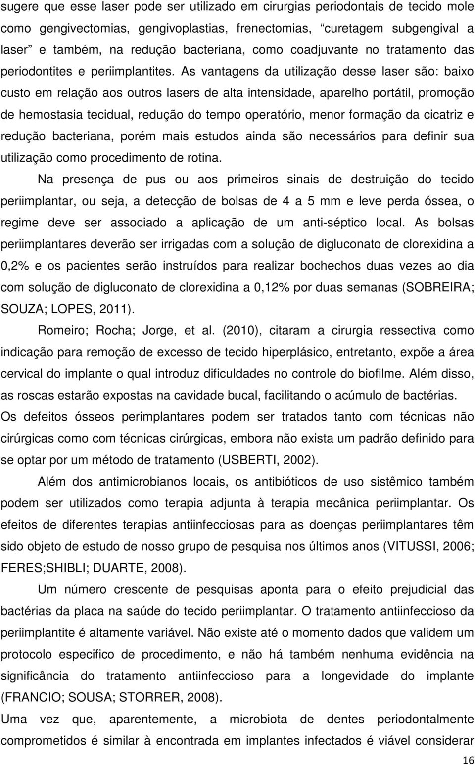 As vantagens da utilização desse laser são: baixo custo em relação aos outros lasers de alta intensidade, aparelho portátil, promoção de hemostasia tecidual, redução do tempo operatório, menor