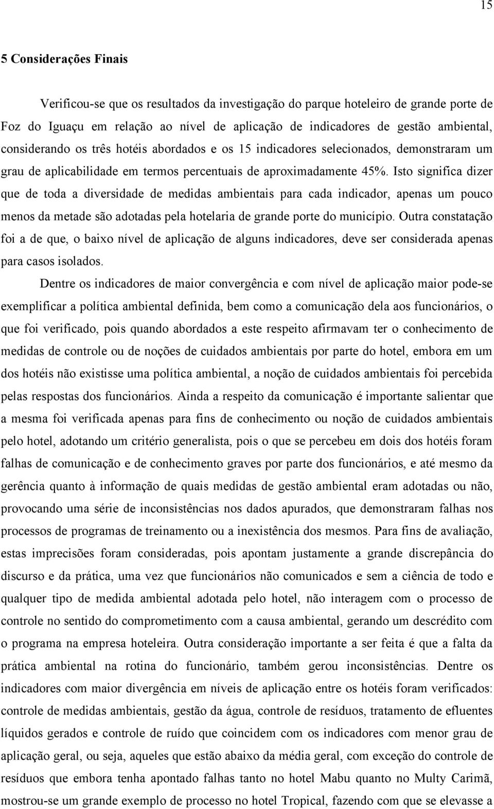 Isto significa dizer que de toda a diversidade de medidas ambientais para cada indicador, apenas um pouco menos da metade são adotadas pela hotelaria de grande porte do município.