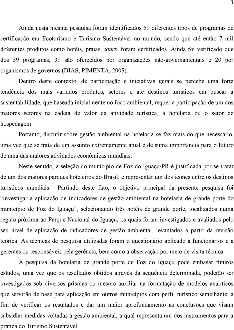 Dentro deste contexto, de participação e iniciativas gerais se percebe uma forte tendência dos mais variados produtos, setores e até destinos turísticos em buscar a sustentabilidade, que baseada