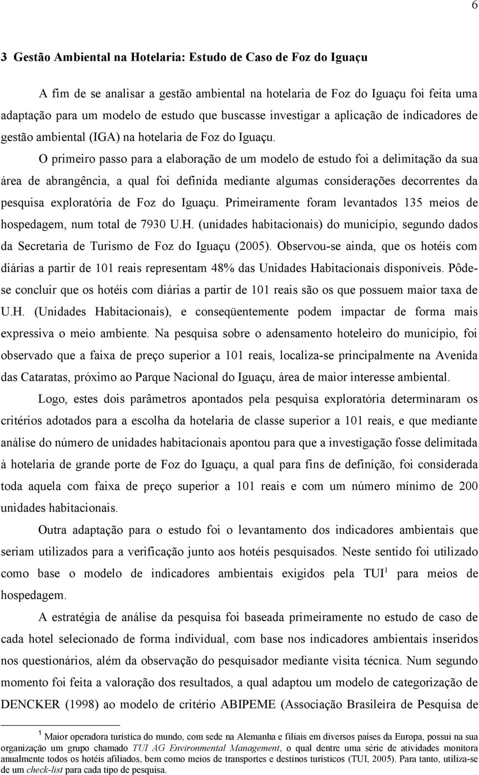 O primeiro passo para a elaboração de um modelo de estudo foi a delimitação da sua área de abrangência, a qual foi definida mediante algumas considerações decorrentes da pesquisa exploratória de Foz