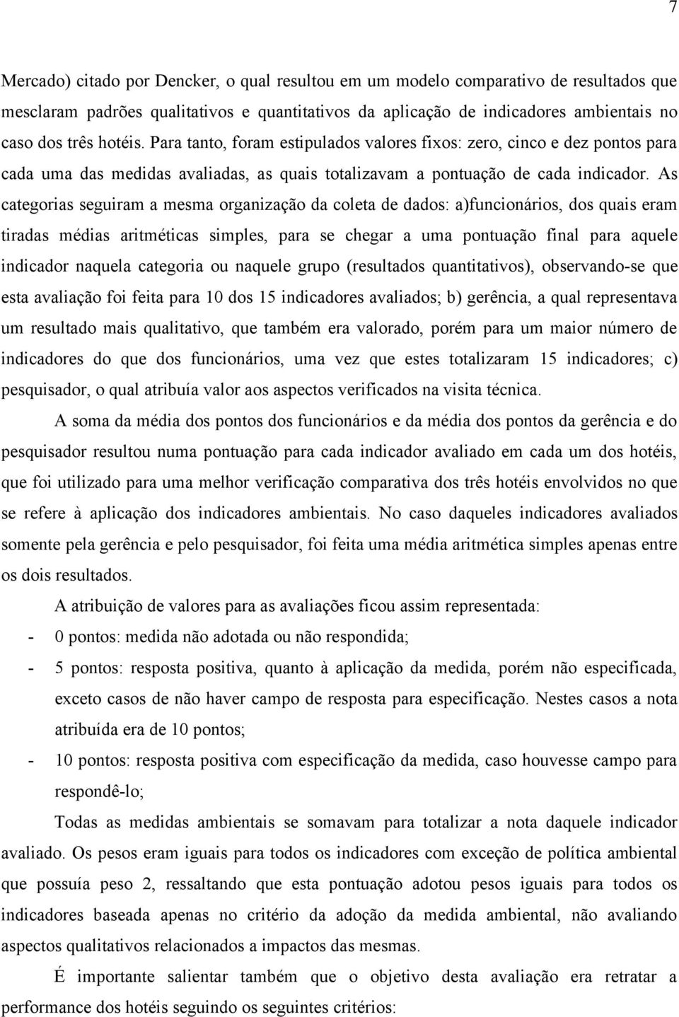 As categorias seguiram a mesma organização da coleta de dados: a)funcionários, dos quais eram tiradas médias aritméticas simples, para se chegar a uma pontuação final para aquele indicador naquela