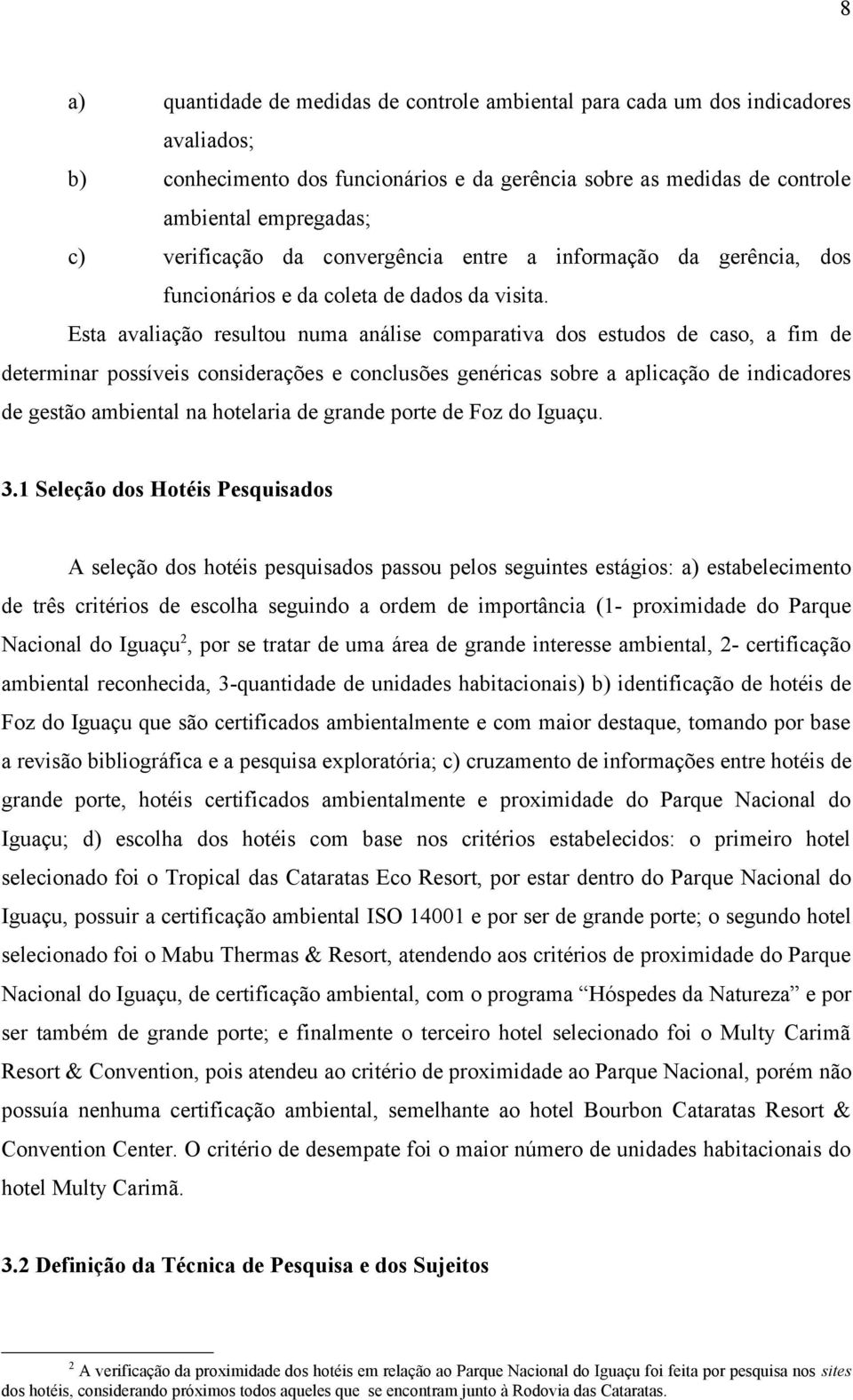 Esta avaliação resultou numa análise comparativa dos estudos de caso, a fim de determinar possíveis considerações e conclusões genéricas sobre a aplicação de indicadores de gestão ambiental na